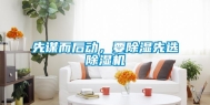 先谋而后动，要除湿先选除湿机