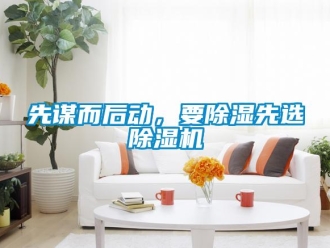 知识百科先谋而后动，要除湿先选除湿机