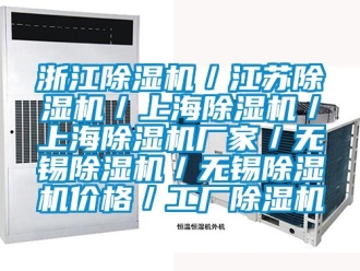 企业新闻浙江除湿机／江苏除湿机／上海除湿机／上海除湿机厂家／无锡除湿机／无锡除湿机价格／工厂除湿机