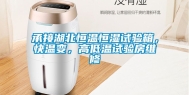 承接湖北恒温恒湿试验箱，快温变，高低温试验房维修