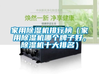 常见问题家用除湿机排行榜（家用除湿机哪个牌子好，除湿机十大排名）