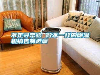 企业新闻不走寻常路 做不一样的除湿机销售制造商
