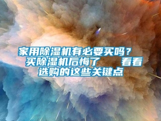 常见问题家用除湿机有必要买吗？  买除湿机后悔了   看看选购的这些关键点