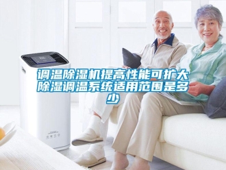 企业新闻调温除湿机提高性能可扩大除湿调温系统适用范围是多少