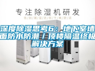 企业新闻深度除湿思考6：地下室墙面防水防潮／顶楼隔温终极解决方案