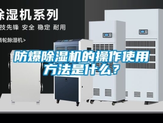 企业新闻防爆除湿机的操作使用方法是什么？