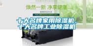 十大名牌家用除湿机，十大名牌工业除湿机