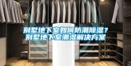 别墅地下室如何防潮除湿？别墅地下室潮湿解决方案