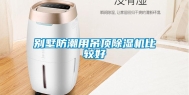 别墅防潮用吊顶除湿机比较好