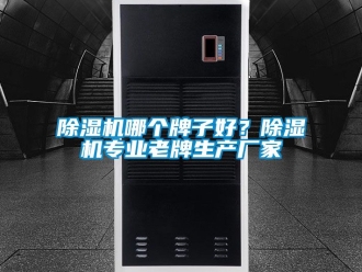 企业新闻除湿机哪个牌子好？除湿机专业老牌生产厂家