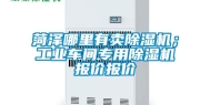 菏泽哪里有卖除湿机；工业车间专用除湿机报价报价