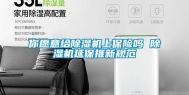 你愿意给除湿机上保险吗 除湿机延保推新规范