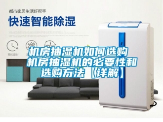 企业新闻机房抽湿机如何选购 机房抽湿机的必要性和选购方法【详解】