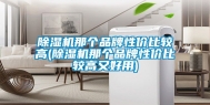 除湿机那个品牌性价比较高(除湿机那个品牌性价比较高又好用)