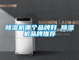 企业新闻除湿机哪个品牌好 除湿机品牌推荐