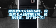 除湿机10大知名品牌，除湿机十大品牌排行榜，最佳答案，都了解一下！