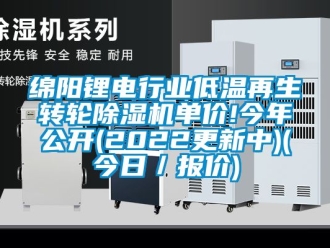 常见问题绵阳锂电行业低温再生转轮除湿机单价!今年公开(2022更新中)(今日／报价)
