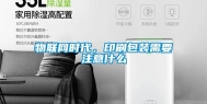 物联网时代，印刷包装需要注意什么