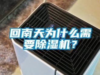 行业新闻回南天为什么需要除湿机？