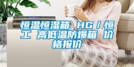 恒温恒湿箱 HG／恒工 高低温防爆箱 价格报价