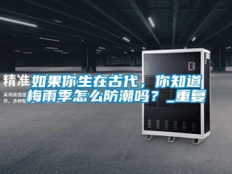 常见问题如果你生在古代，你知道梅雨季怎么防潮吗？_重复