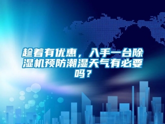 常见问题趁着有优惠，入手一台除湿机预防潮湿天气有必要吗？