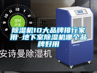 企业新闻除湿机10大品牌排行家用 地下室除湿机哪个品牌好用