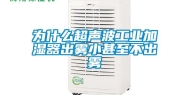 为什么超声波工业加湿器出雾小甚至不出雾