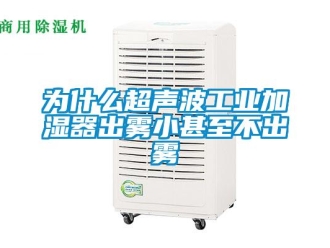 企业新闻为什么超声波工业加湿器出雾小甚至不出雾