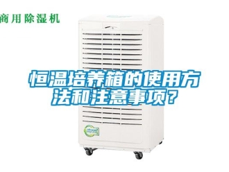 知识百科恒温培养箱的使用方法和注意事项？