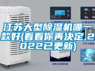 行业新闻江苏大型除湿机哪一款好(看看你再决定,2022已更新)