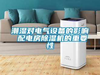 企业新闻潮湿对电气设备的影响 配电房除湿机的重要性