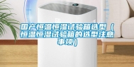 国产恒温恒湿试验箱选型（恒温恒湿试验箱的选型注意事项）
