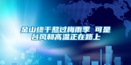 金山终于熬过梅雨季 可是台风和高温正在路上