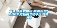 广西除湿机排名.精选点赞(2022更新成功)(今日／新闻)