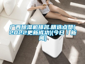 行业新闻广西除湿机排名.精选点赞(2022更新成功)(今日／新闻)