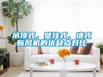 企业新闻吊顶式、壁挂式、墙式新风机的优缺点对比