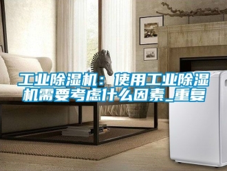 常见问题工业除湿机：使用工业除湿机需要考虑什么因素_重复