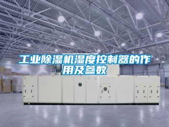 常见问题工业除湿机湿度控制器的作用及参数