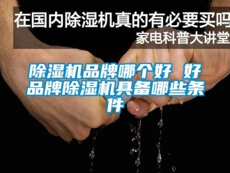企业新闻除湿机品牌哪个好 好品牌除湿机具备哪些条件