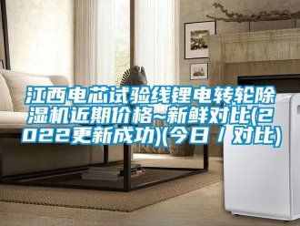 常见问题江西电芯试验线锂电转轮除湿机近期价格~新鲜对比(2022更新成功)(今日／对比)