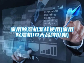 企业新闻家用除湿机怎样使用(家用除湿机10大品牌价格)