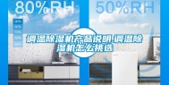 调温除湿机产品说明.调温除湿机怎么挑选