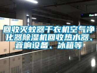 行业新闻回收灭蚊器干衣机空气净化器除湿机回收热水器、音响设备、冰箱等