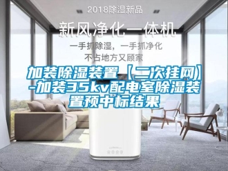 行业新闻加装除湿装置【二次挂网】-加装35kv配电室除湿装置预中标结果