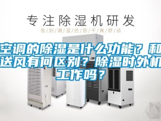 行业新闻空调的除湿是什么功能？和送风有何区别？除湿时外机工作吗？