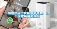 防院感用过氧化氢消毒机，让医疗环境更安全