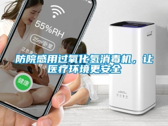 企业新闻防院感用过氧化氢消毒机，让医疗环境更安全