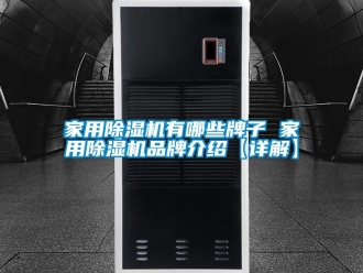 企业新闻家用除湿机有哪些牌子 家用除湿机品牌介绍【详解】