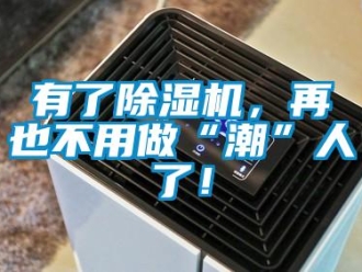 行业新闻有了除湿机，再也不用做“潮”人了！